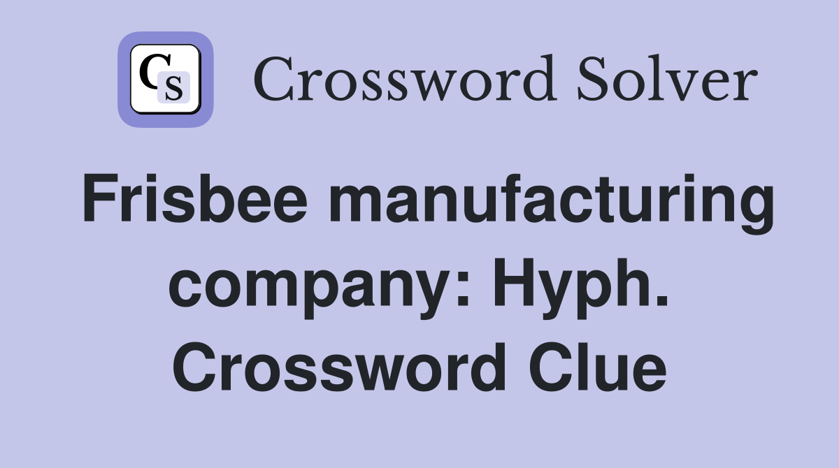 Frisbee manufacturing company: Hyph. Crossword Clue