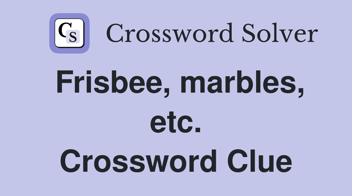 Frisbee, marbles, etc. Crossword Clue