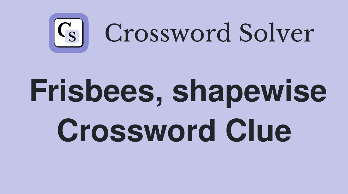 Frisbees, shapewise Crossword Clue