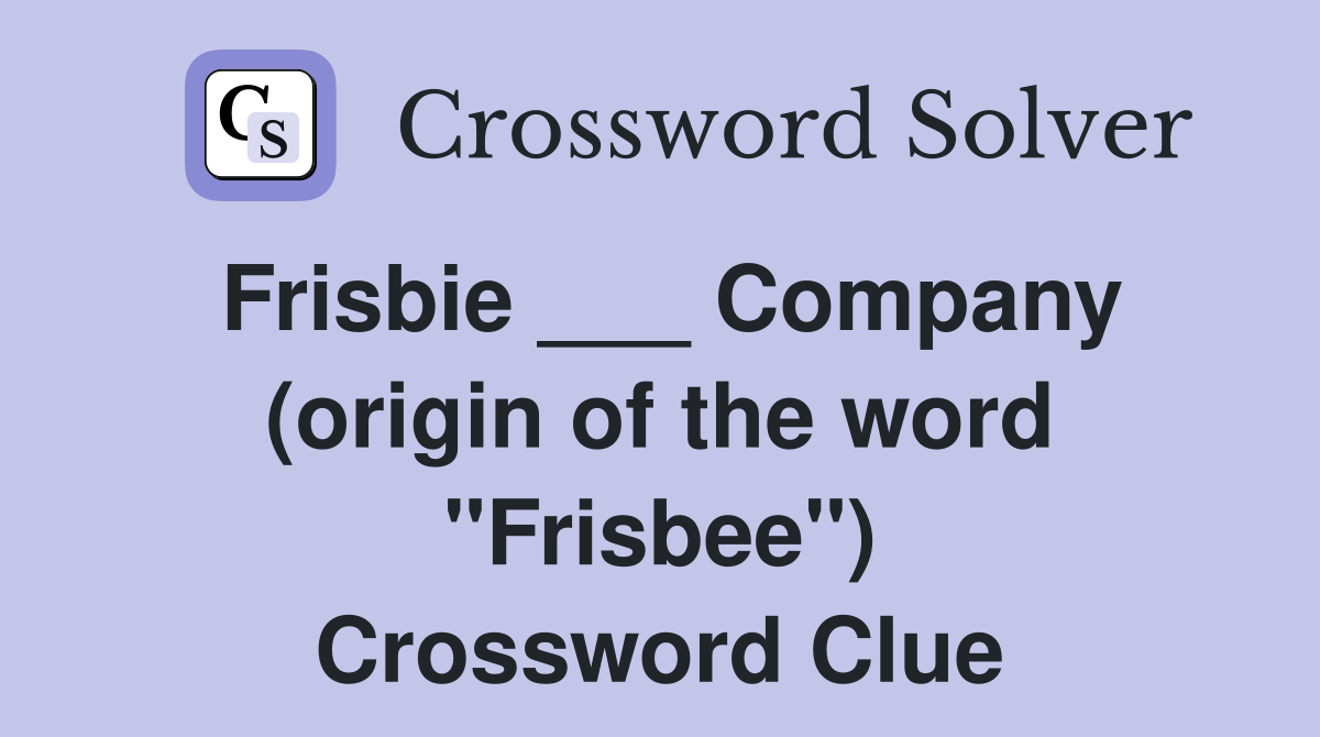 Frisbie ___ Company (origin of the word "Frisbee") Crossword Clue