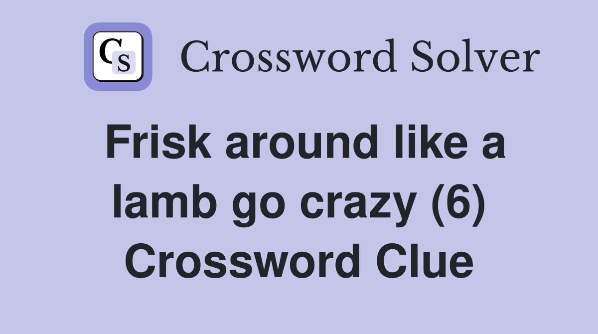 Frisk around like a lamb go crazy (6) Crossword Clue