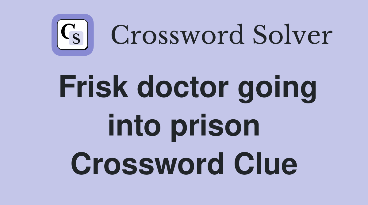 Frisk doctor going into prison Crossword Clue