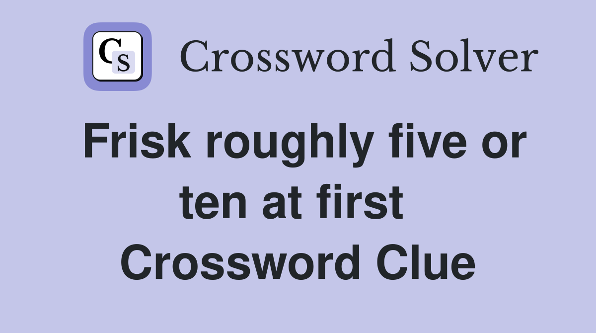 Frisk roughly five or ten at first  Crossword Clue