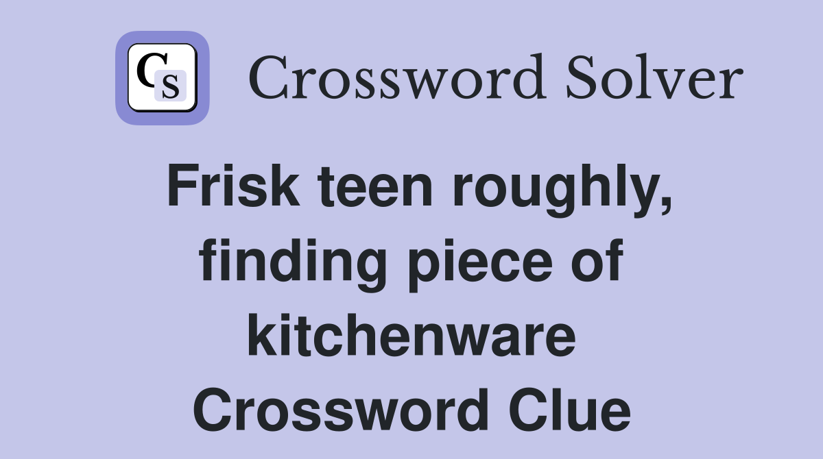 Frisk teen roughly, finding piece of kitchenware Crossword Clue