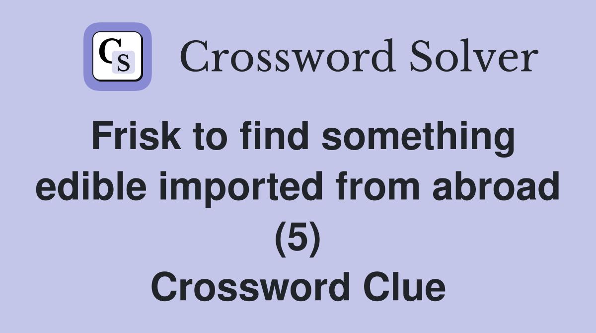 Frisk to find something edible imported from abroad (5) Crossword Clue