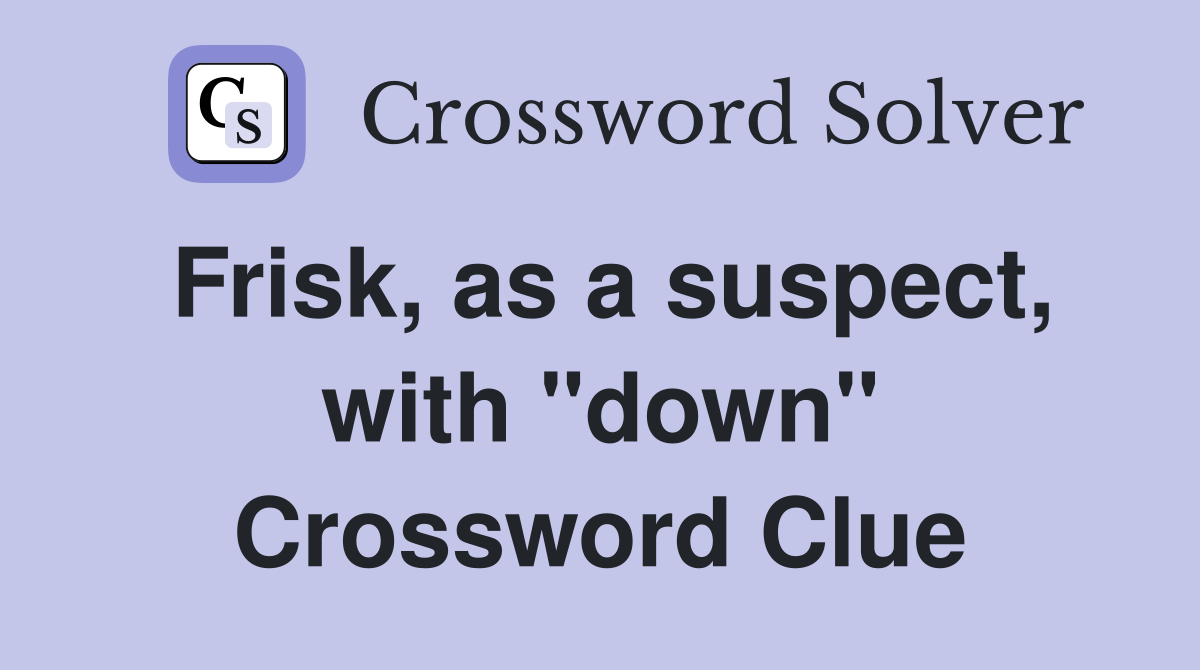 Frisk, as a suspect, with "down" Crossword Clue