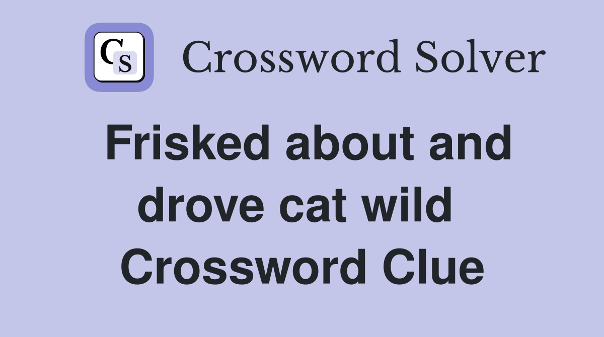 Frisked about and drove cat wild  Crossword Clue