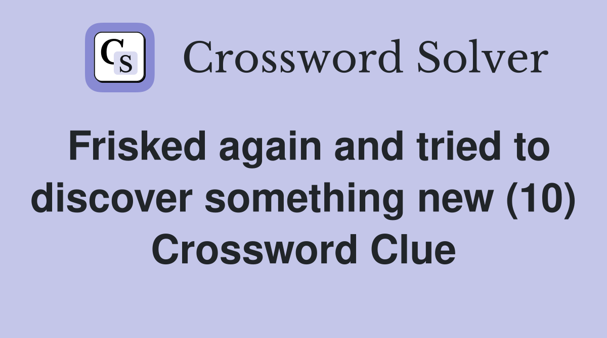 Frisked again and tried to discover something new (10) Crossword Clue