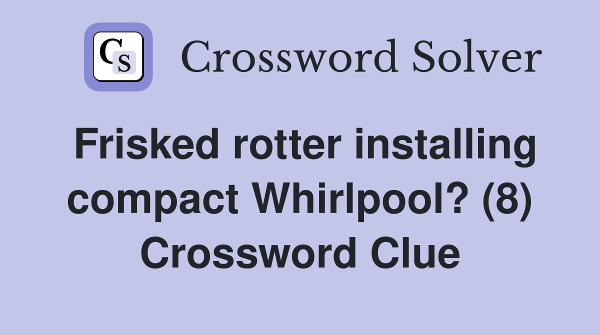 Frisked rotter installing compact Whirlpool? (8) Crossword Clue