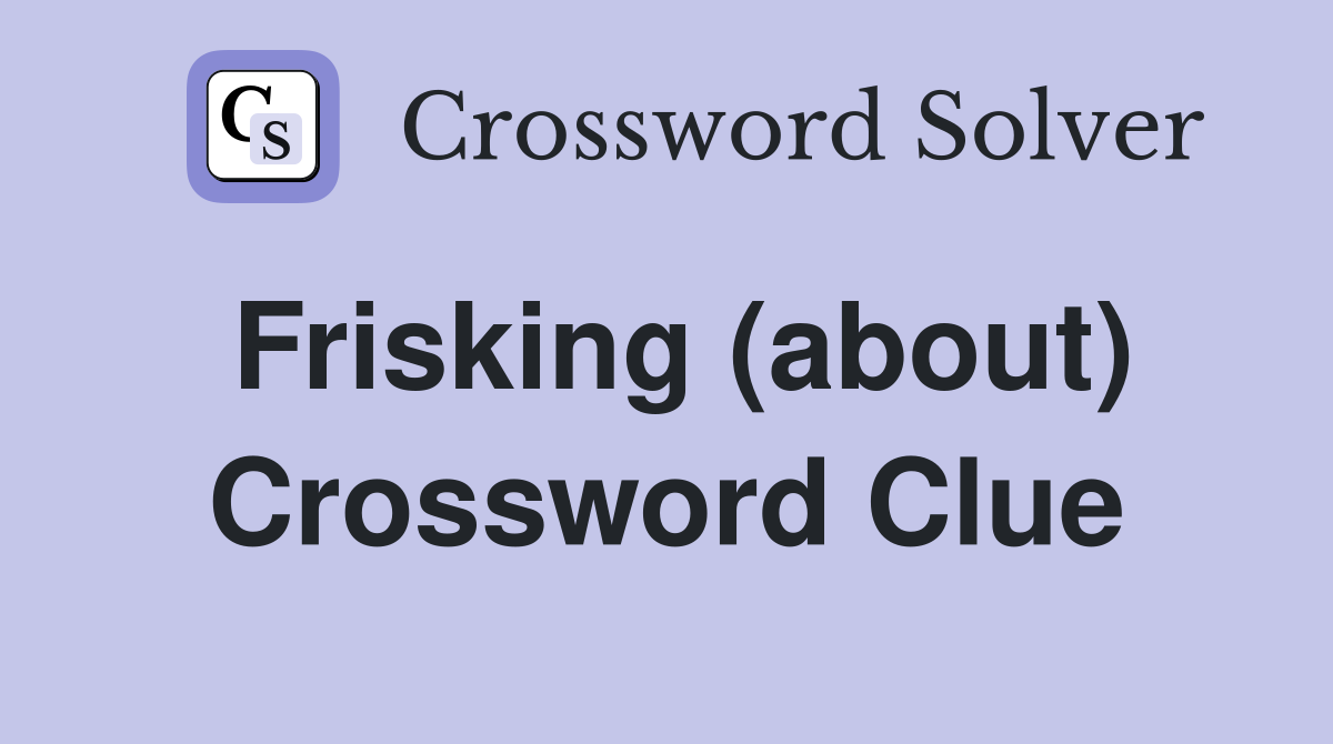 Frisking (about) Crossword Clue