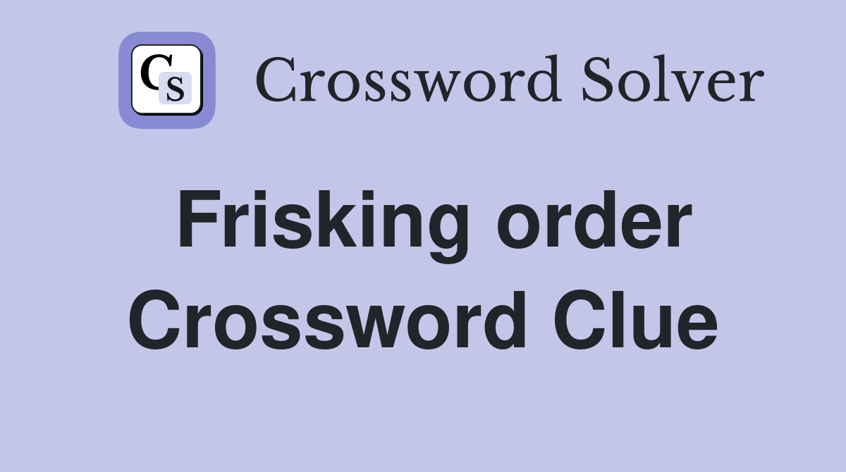 Frisking order Crossword Clue