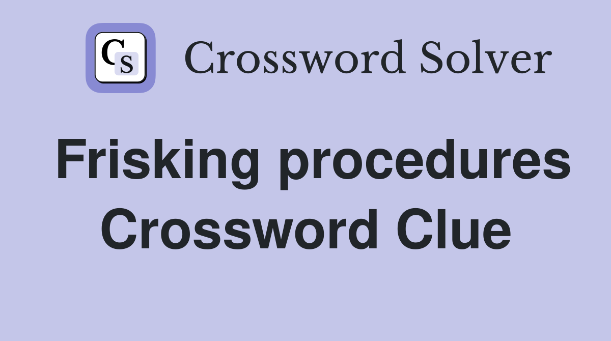Frisking procedures Crossword Clue