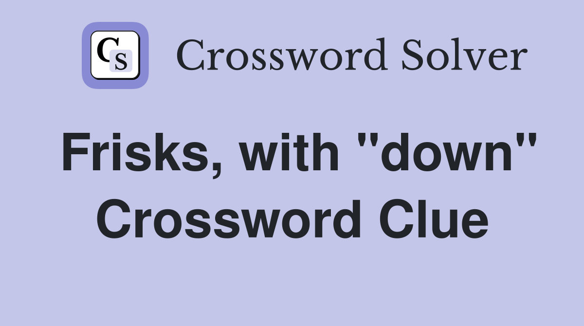 Frisks, with "down" Crossword Clue