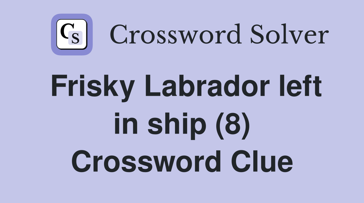 Frisky Labrador left in ship (8) Crossword Clue