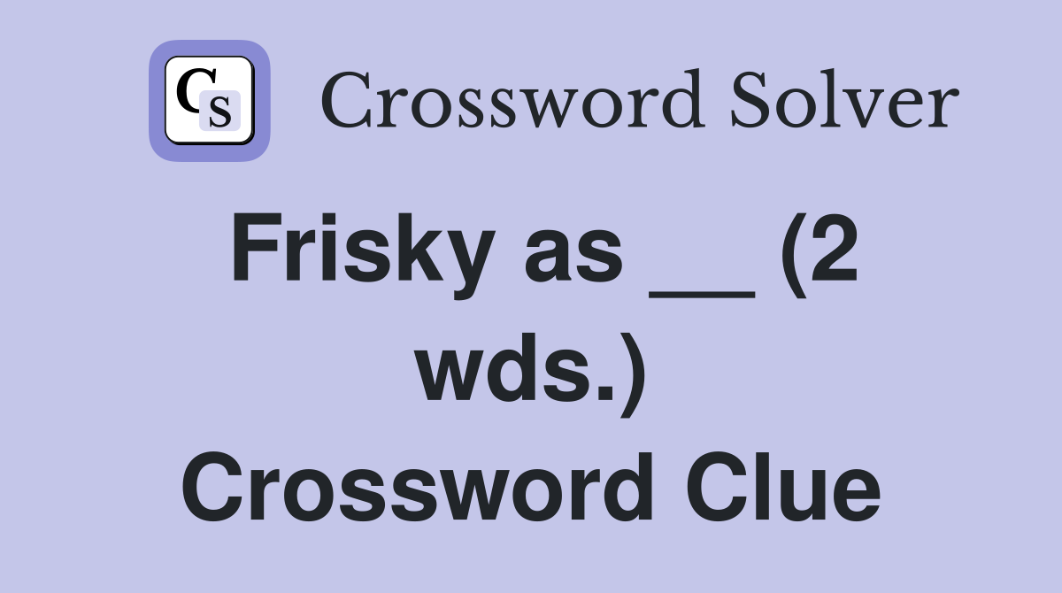 Frisky as __ (2 wds.) Crossword Clue