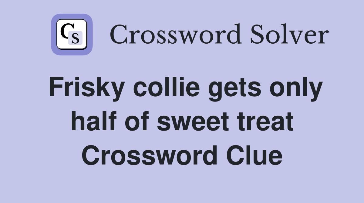 Frisky collie gets only half of sweet treat Crossword Clue
