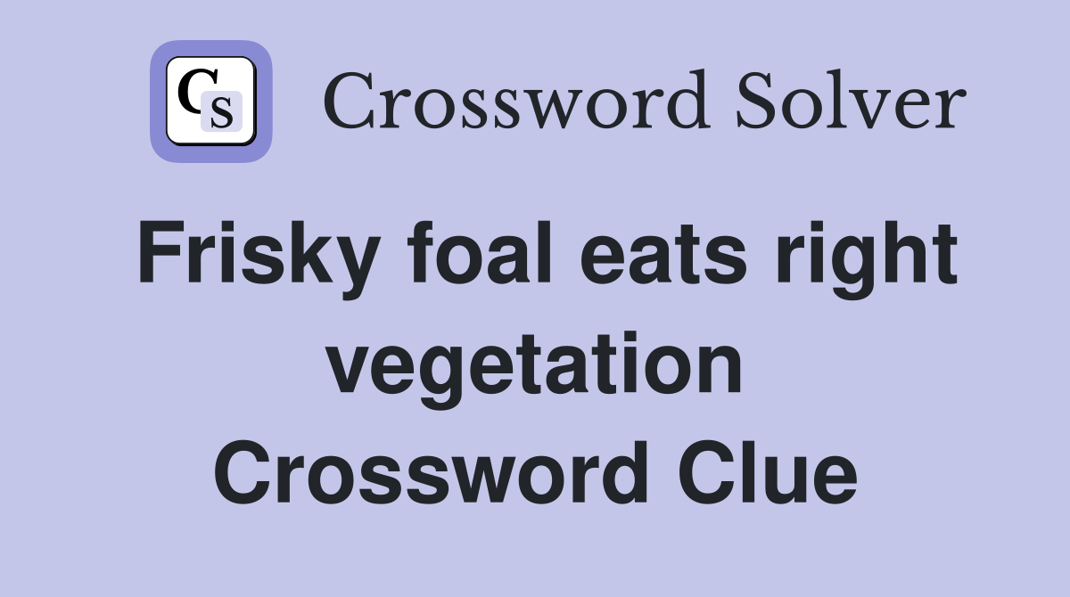 Frisky foal eats right vegetation Crossword Clue