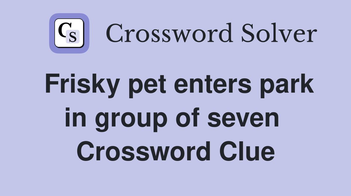 Frisky pet enters park in group of seven  Crossword Clue