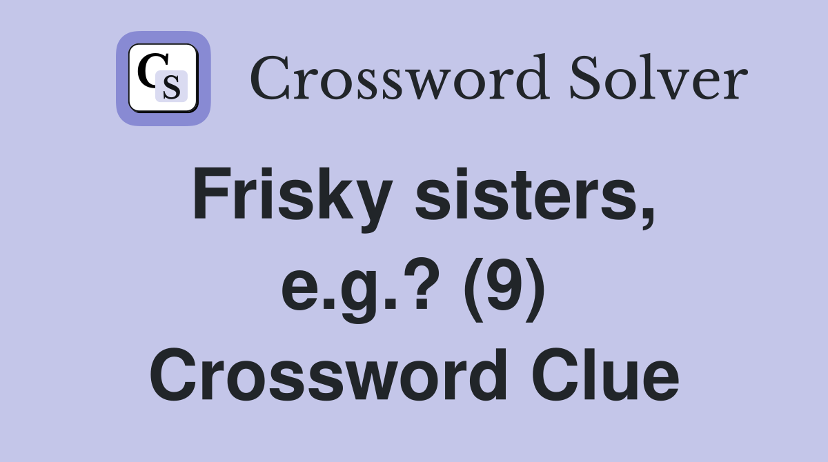 Frisky sisters, e.g.? (9) Crossword Clue