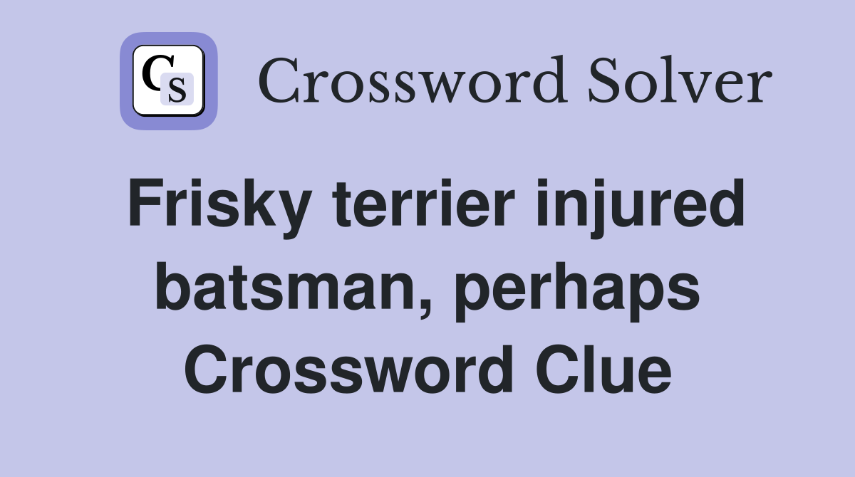 Frisky terrier injured batsman, perhaps Crossword Clue