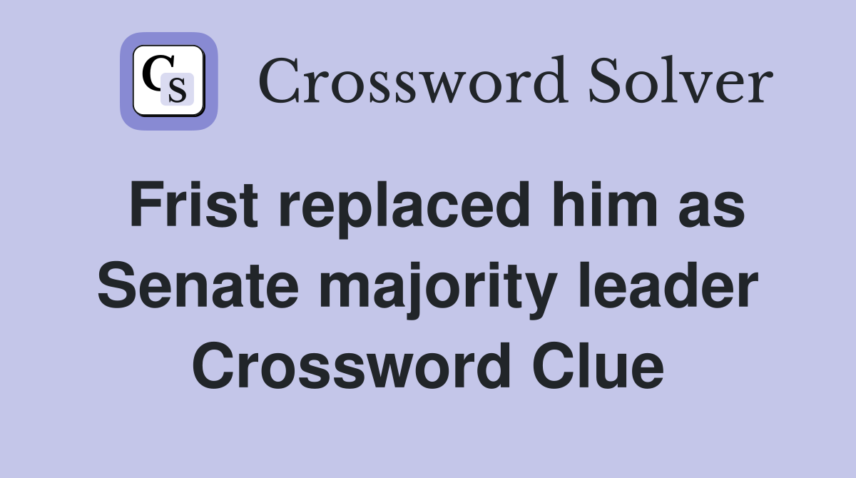 Frist replaced him as Senate majority leader Crossword Clue