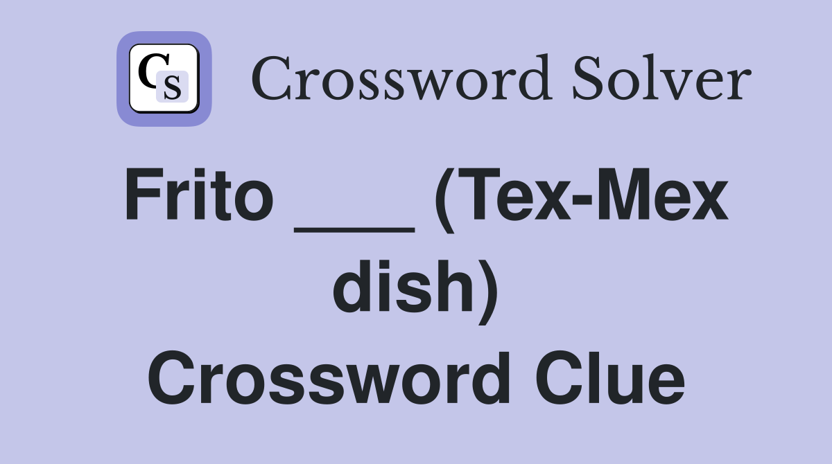 Frito ___ (Tex-Mex dish) Crossword Clue