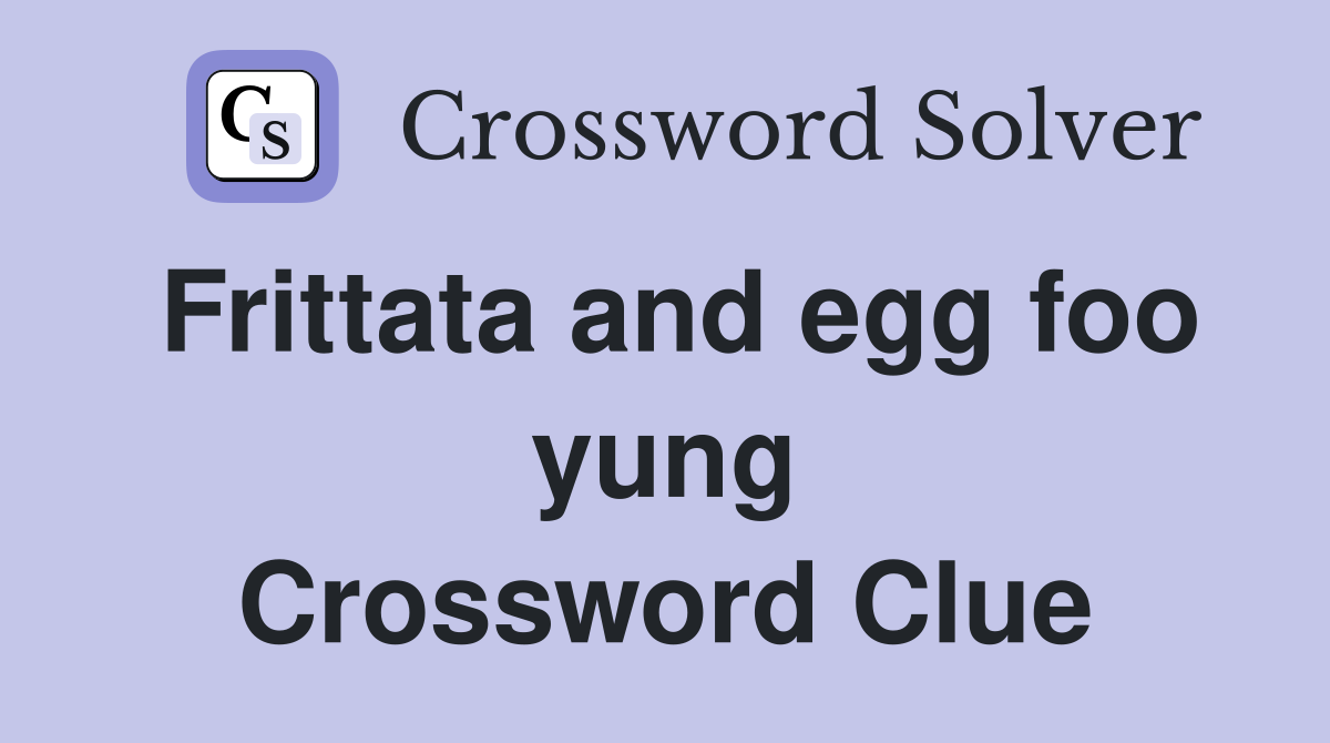 Frittata and egg foo yung Crossword Clue