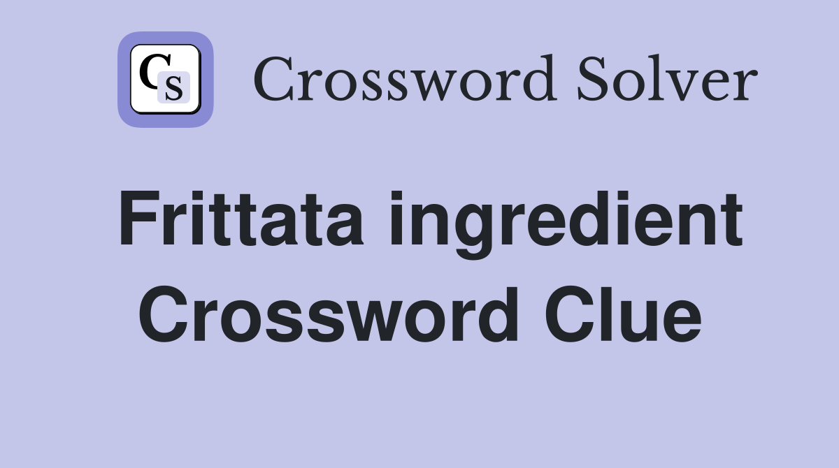 Frittata ingredient Crossword Clue