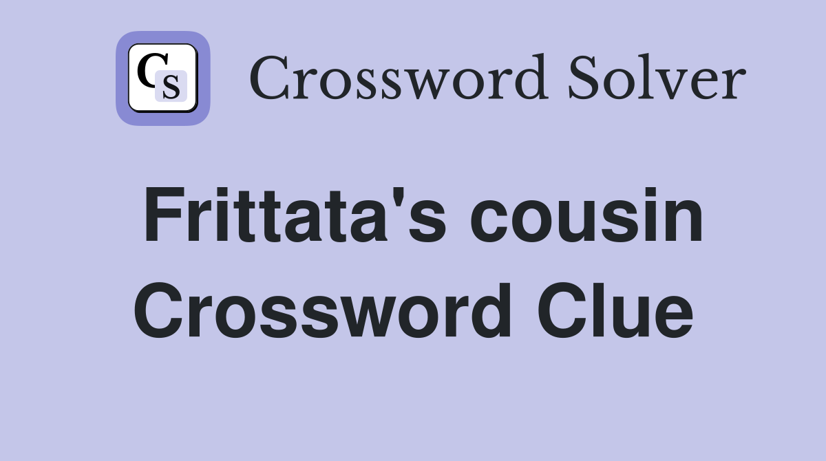 Frittata's cousin Crossword Clue