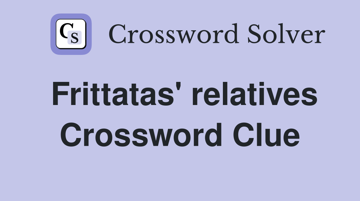 Frittatas' relatives Crossword Clue