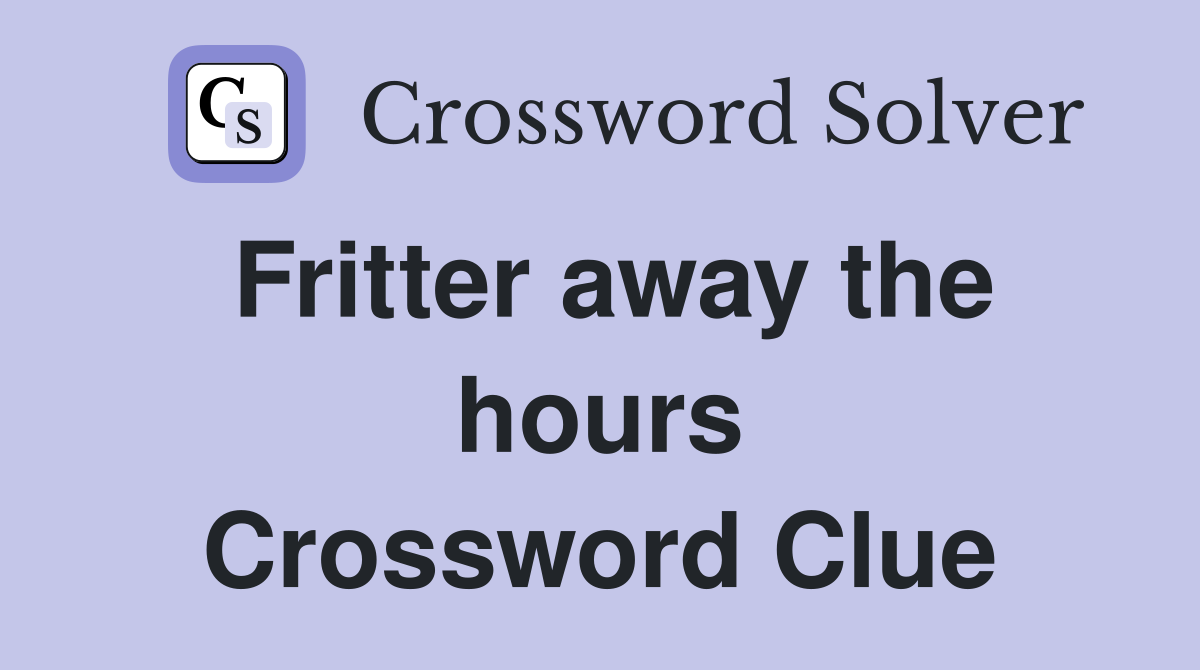 Fritter away the hours Crossword Clue