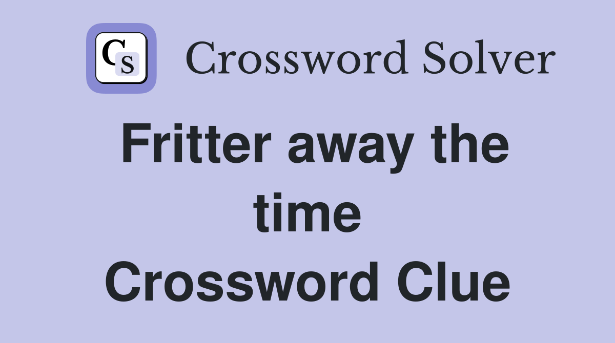 Fritter away the time Crossword Clue