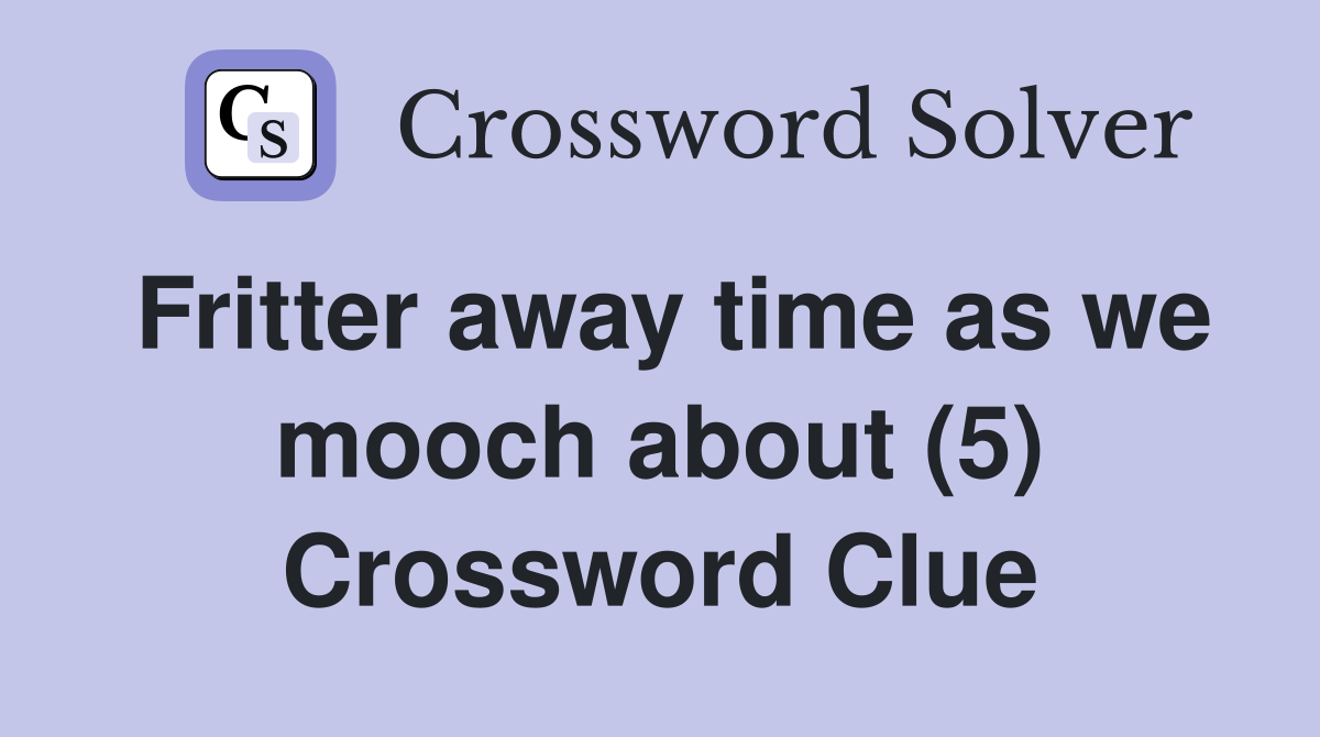 Fritter away time as we mooch about (5) Crossword Clue