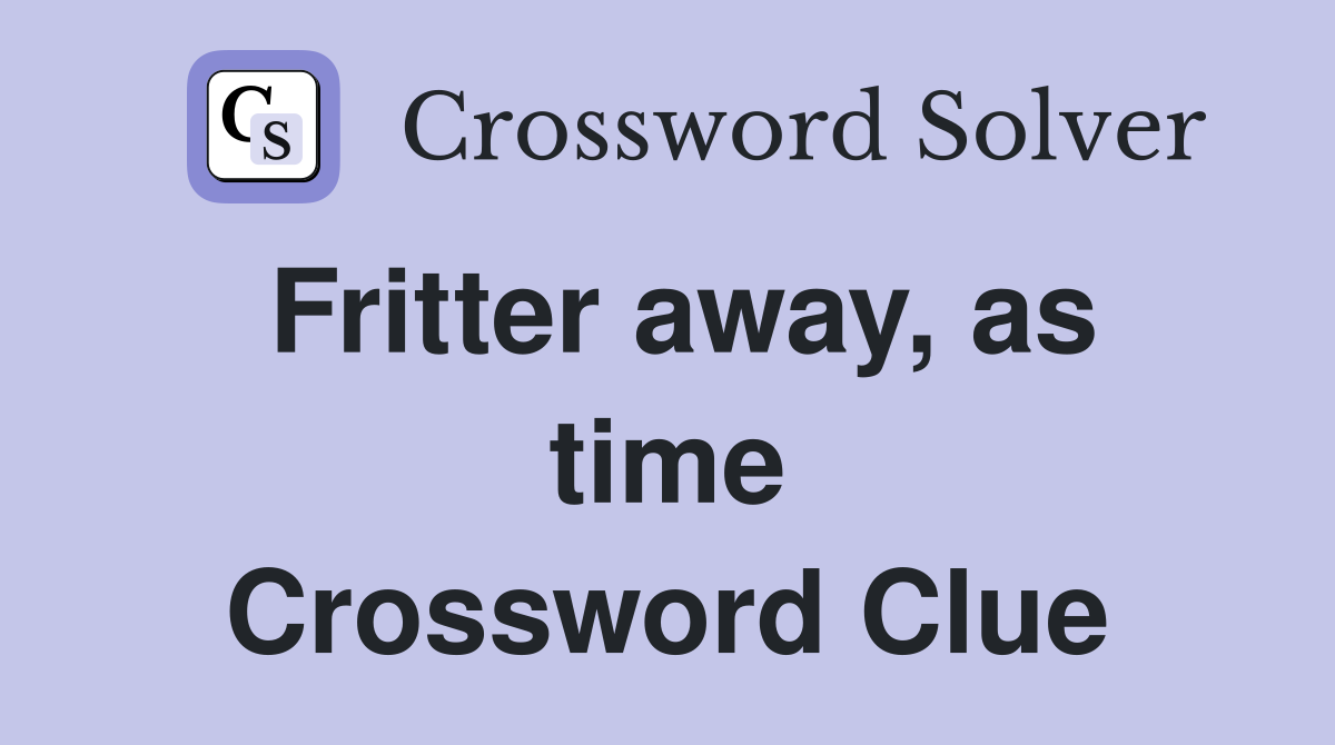 Fritter away, as time Crossword Clue