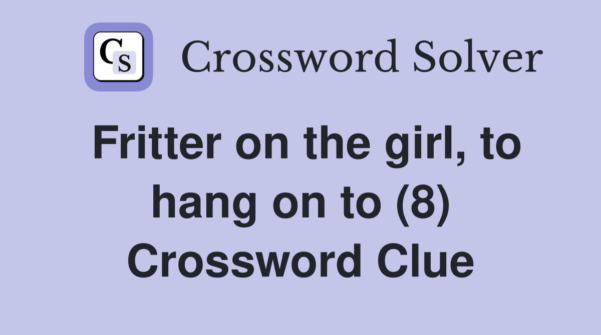 Fritter on the girl, to hang on to (8) Crossword Clue
