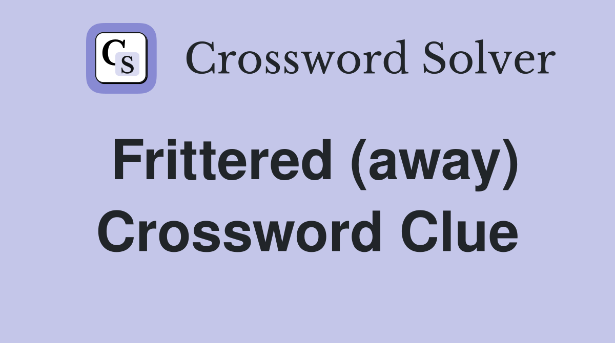 Frittered (away) Crossword Clue