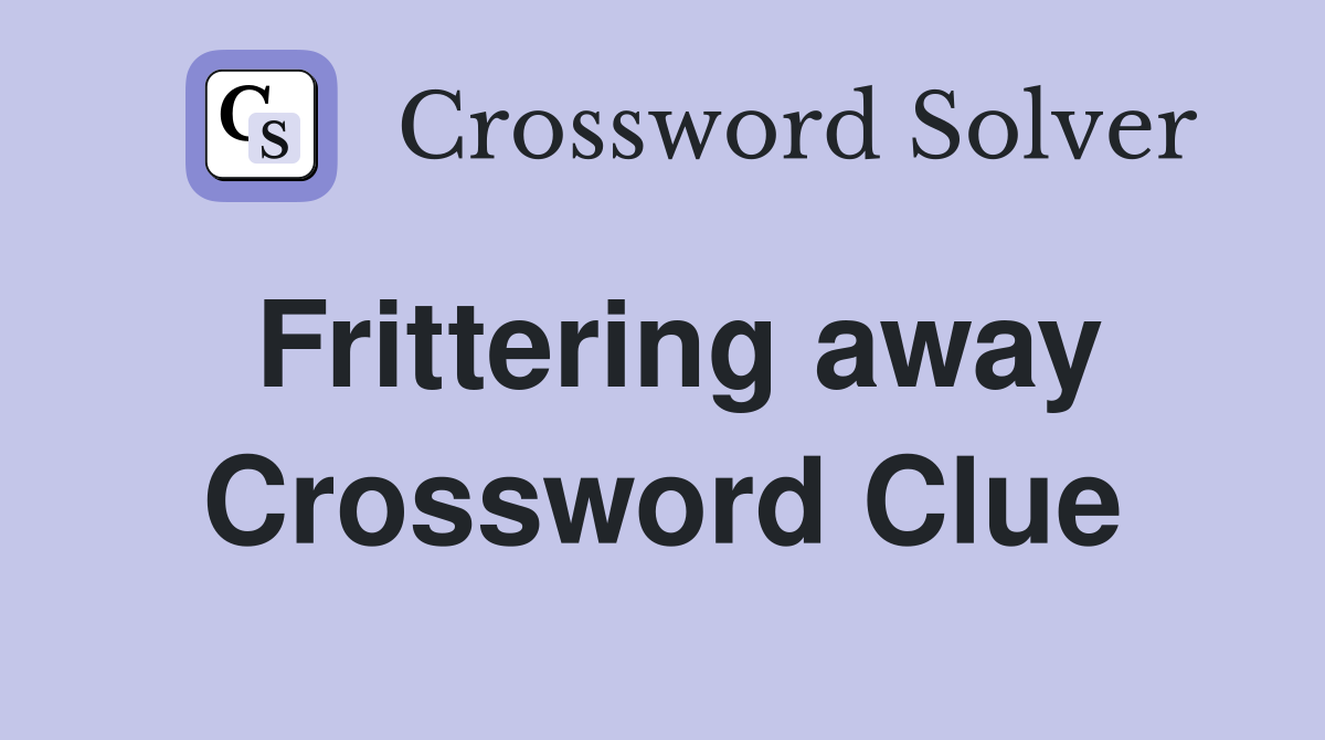 Frittering away Crossword Clue
