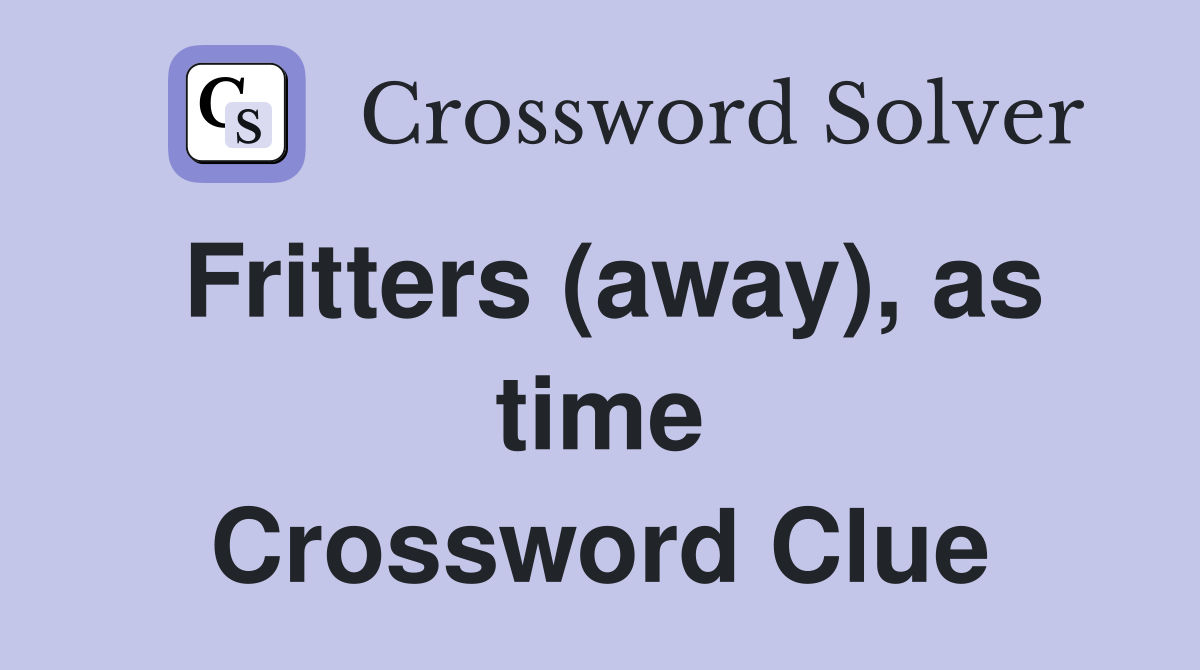 Fritters (away), as time Crossword Clue