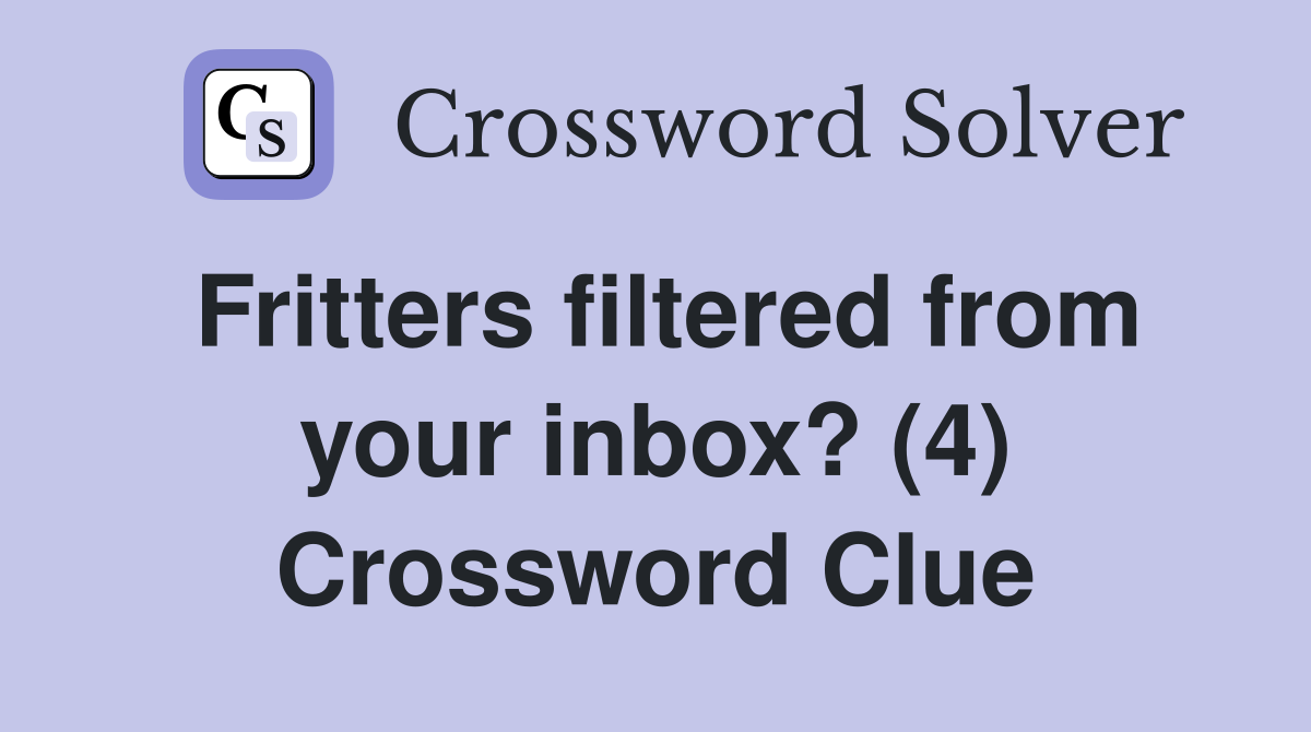 Fritters filtered from your inbox? (4) Crossword Clue