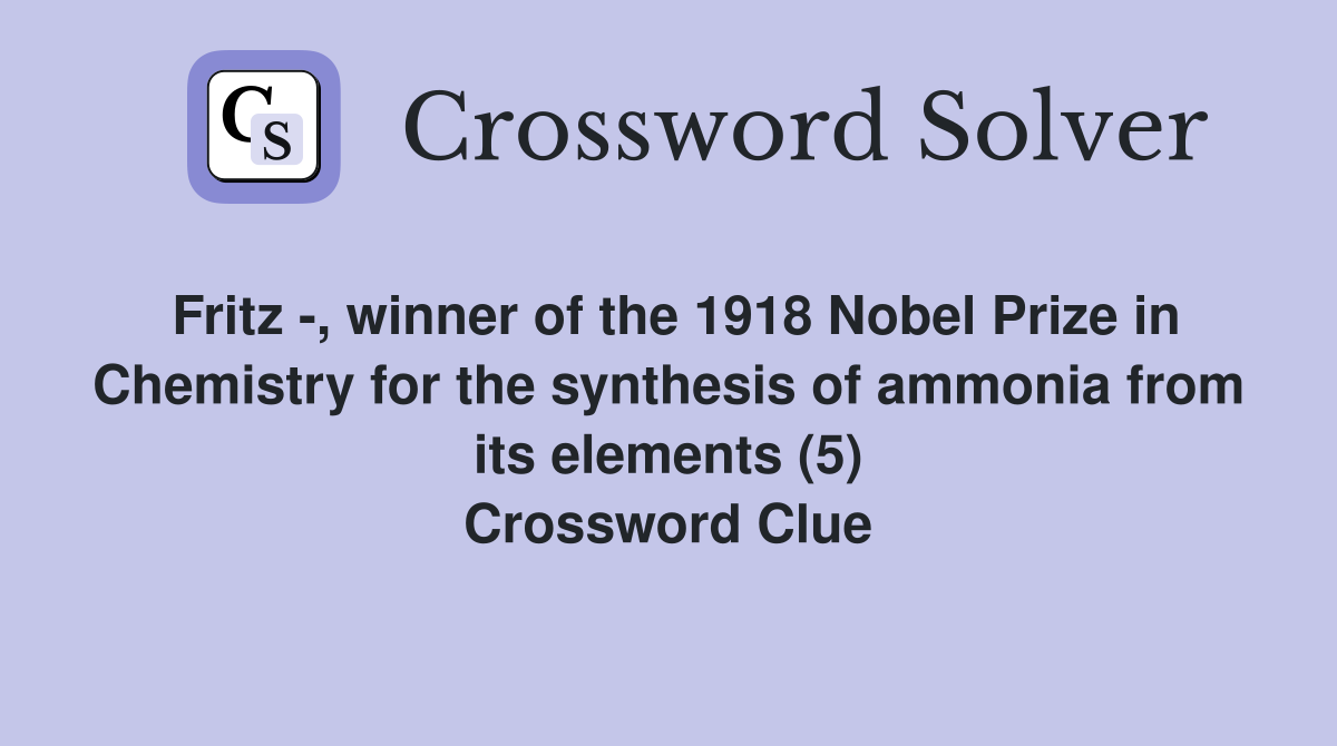 Fritz -, winner of the 1918 Nobel Prize in Chemistry for the synthesis of ammonia from its elements (5) Crossword Clue