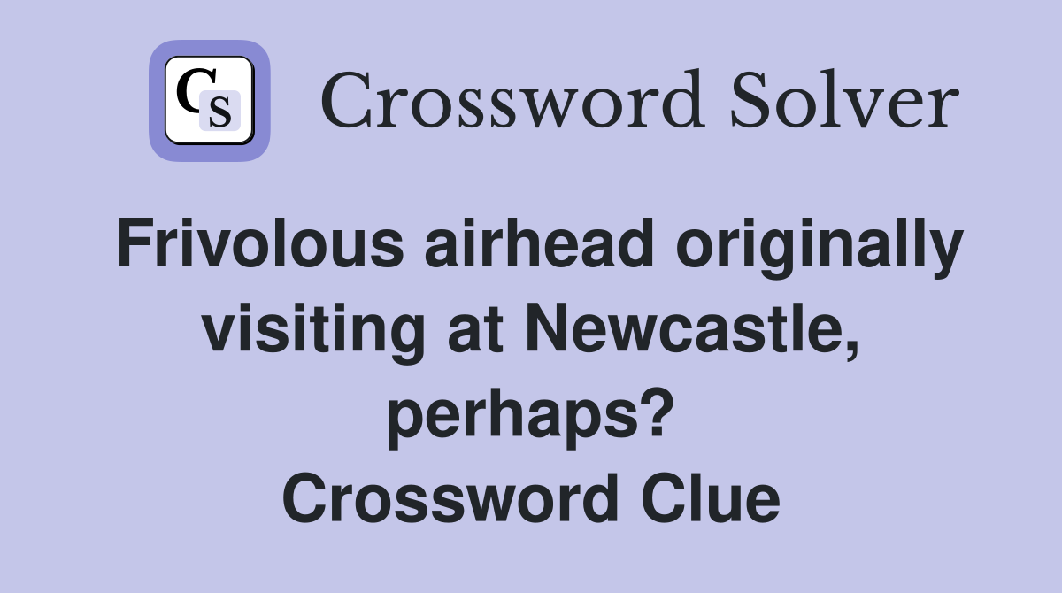 Frivolous airhead originally visiting at Newcastle, perhaps? Crossword Clue