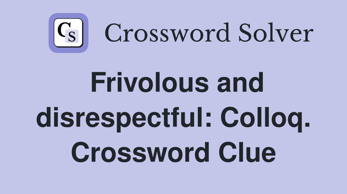 Frivolous and disrespectful: Colloq. Crossword Clue