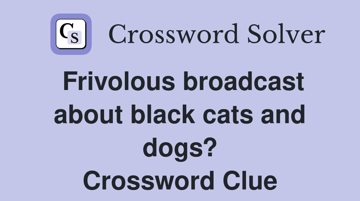 Frivolous broadcast about black cats and dogs? Crossword Clue