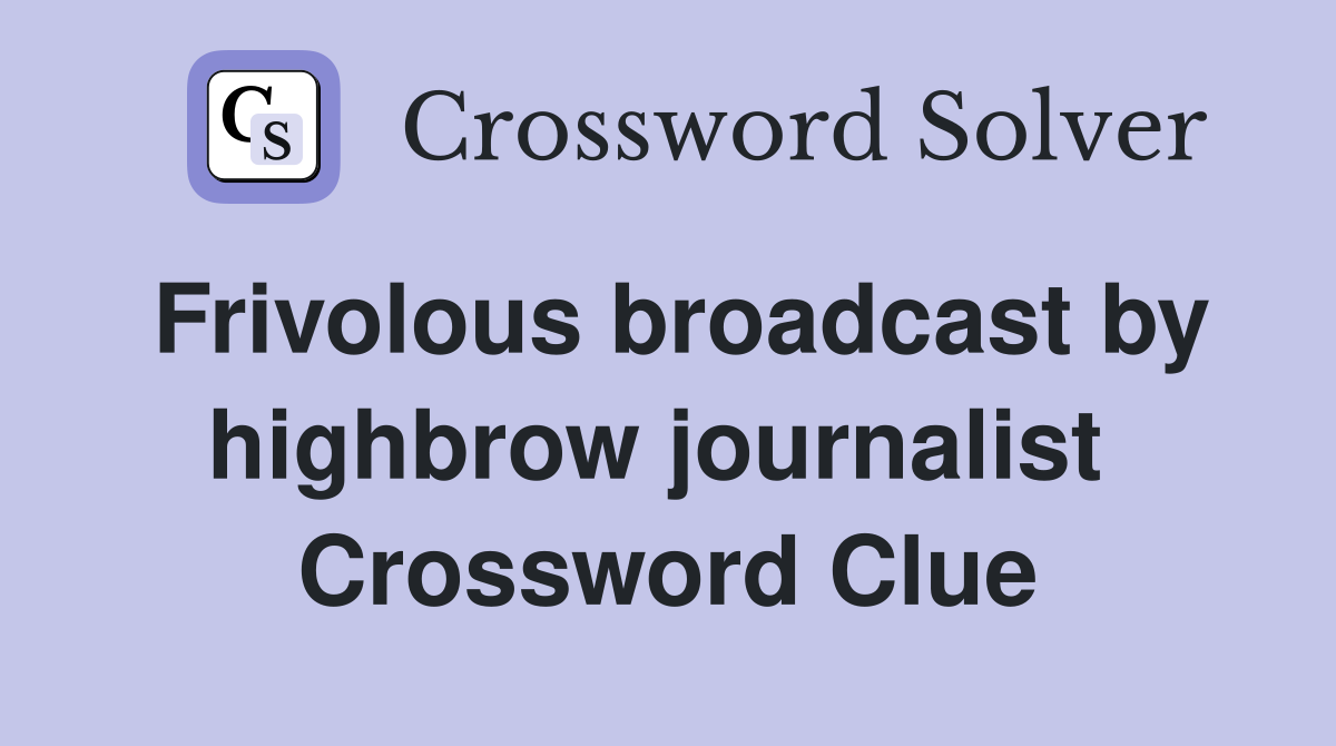 Frivolous broadcast by highbrow journalist  Crossword Clue
