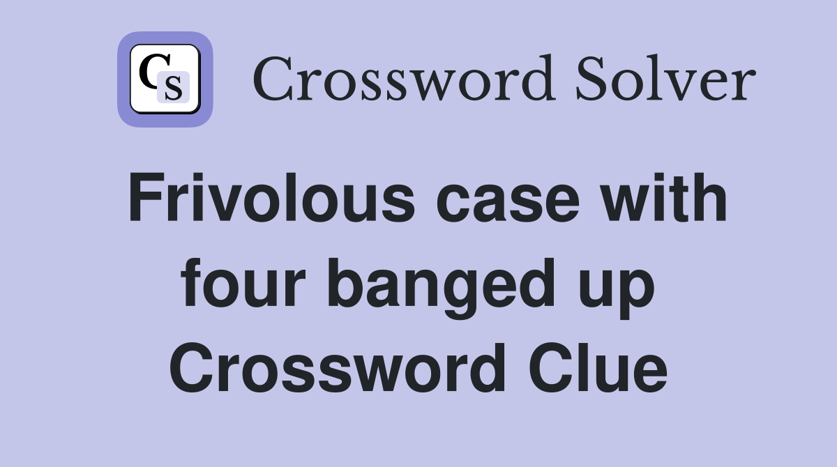 Frivolous case with four banged up Crossword Clue