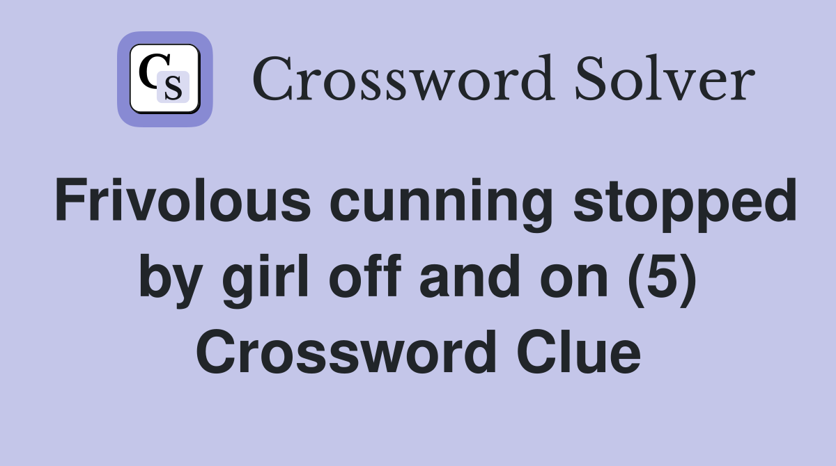 Frivolous cunning stopped by girl off and on (5) Crossword Clue