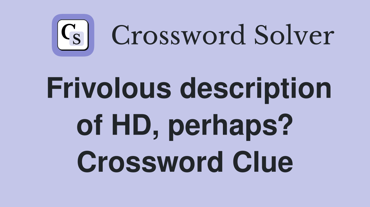 Frivolous description of HD, perhaps? Crossword Clue