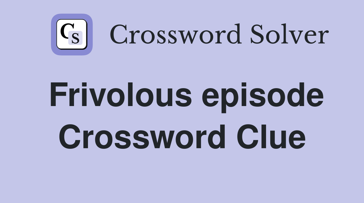 Frivolous episode Crossword Clue