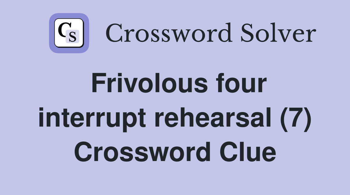 Frivolous four interrupt rehearsal (7) Crossword Clue
