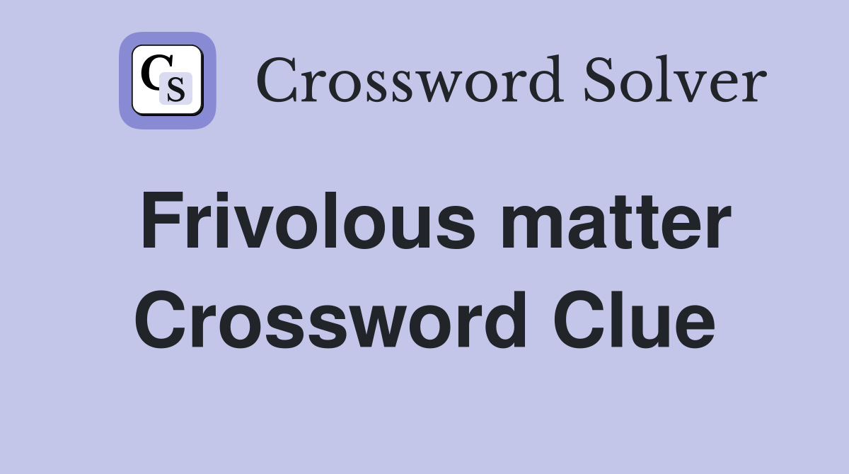 Frivolous matter Crossword Clue